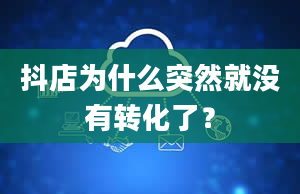 抖店为什么突然就没有转化了？