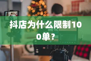 抖店为什么限制100单？