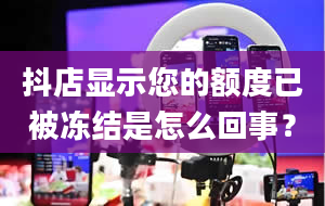 抖店显示您的额度已被冻结是怎么回事？