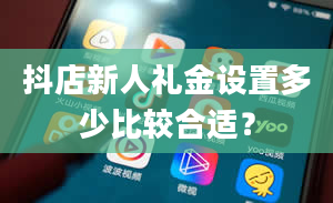 抖店新人礼金设置多少比较合适？