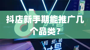 抖店新手期能推广几个品类？