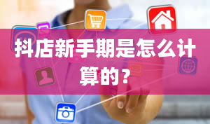 抖店新手期是怎么计算的？