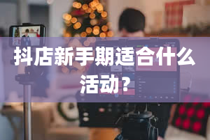 抖店新手期适合什么活动？