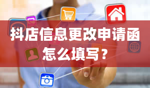 抖店信息更改申请函怎么填写？