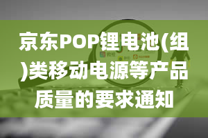 京东POP锂电池(组)类移动电源等产品质量的要求通知