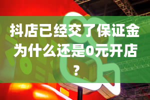 抖店已经交了保证金为什么还是0元开店？