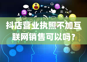 抖店营业执照不加互联网销售可以吗？