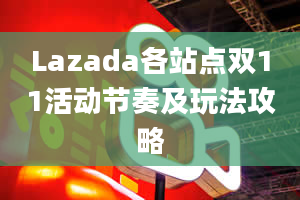 Lazada各站点双11活动节奏及玩法攻略