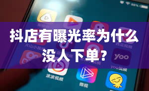 抖店有曝光率为什么没人下单？