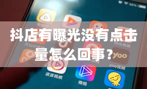 抖店有曝光没有点击量怎么回事？