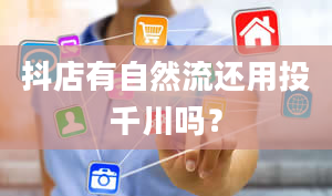 抖店有自然流还用投千川吗？