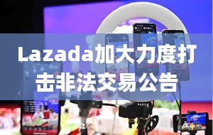 Lazada加大力度打击非法交易公告