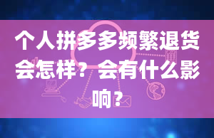 个人拼多多频繁退货会怎样？会有什么影响？