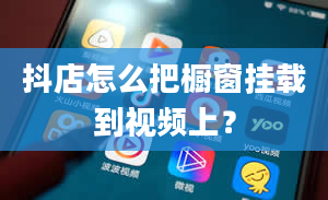 抖店怎么把橱窗挂载到视频上？