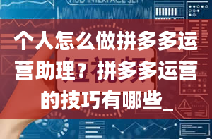 个人怎么做拼多多运营助理？拼多多运营的技巧有哪些_