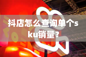 抖店怎么查询单个sku销量？