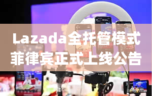 Lazada全托管模式菲律宾正式上线公告