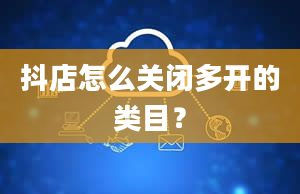 抖店怎么关闭多开的类目？