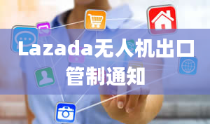 Lazada无人机出口管制通知