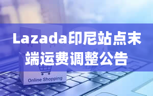 Lazada印尼站点末端运费调整公告