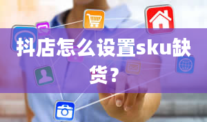 抖店怎么设置sku缺货？