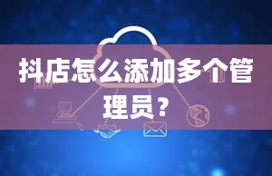 抖店怎么添加多个管理员？