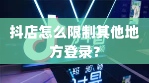 抖店怎么限制其他地方登录？