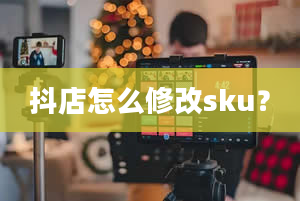 抖店怎么修改sku？