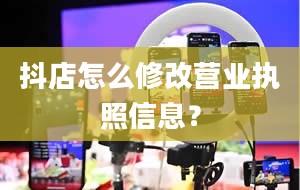 抖店怎么修改营业执照信息？