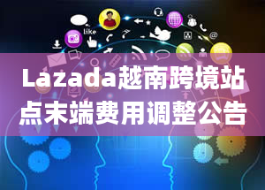 Lazada越南跨境站点末端费用调整公告