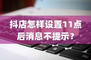 抖店怎样设置11点后消息不提示？