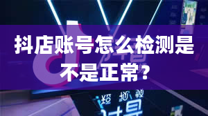 抖店账号怎么检测是不是正常？