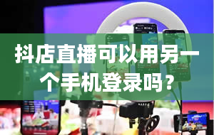 抖店直播可以用另一个手机登录吗？