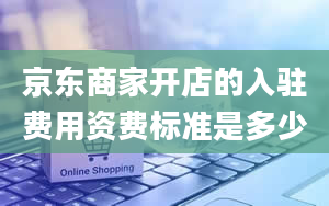 京东商家开店的入驻费用资费标准是多少