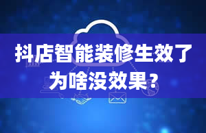 抖店智能装修生效了为啥没效果？