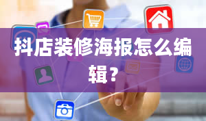 抖店装修海报怎么编辑？