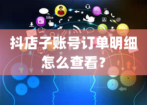 抖店子账号订单明细怎么查看？