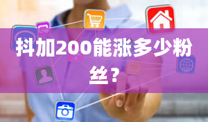 抖加200能涨多少粉丝？