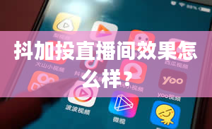 抖加投直播间效果怎么样？