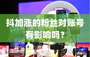 抖加涨的粉丝对账号有影响吗？