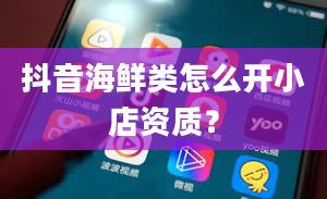 抖音海鲜类怎么开小店资质？