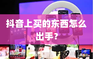 抖音上买的东西怎么出手？