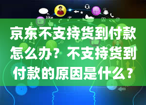 京东不支持货到付款怎么办？不支持货到付款的原因是什么？