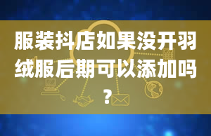 服装抖店如果没开羽绒服后期可以添加吗？