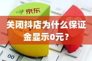 关闭抖店为什么保证金显示0元？