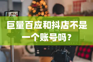 巨量百应和抖店不是一个账号吗？