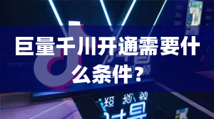 巨量千川开通需要什么条件？