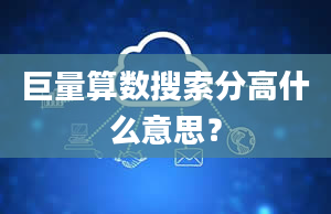 巨量算数搜索分高什么意思？