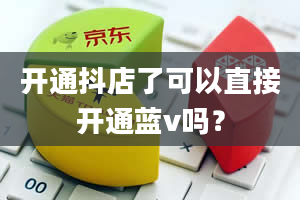 开通抖店了可以直接开通蓝v吗？