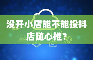 没开小店能不能投抖店随心推？